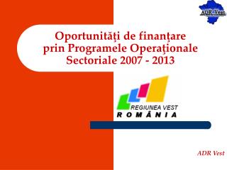 Oportunităţi de finanţare prin Programele Opera ţ ionale Sectoriale 2007 - 2013