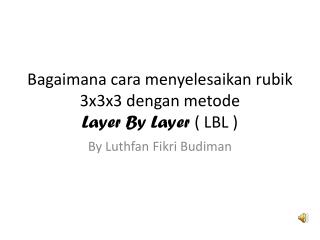 Bagaimana cara menyelesaikan rubik 3x3x3 dengan metode Layer By Layer ( LBL )
