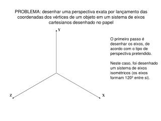 O primeiro passo é desenhar os eixos, de acordo com o tipo de perspectiva pretendido.