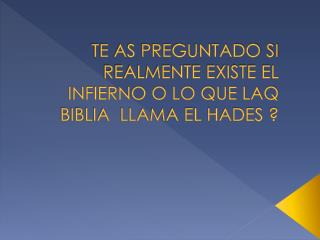 TE AS PREGUNTADO SI REALMENTE EXISTE EL INFIERNO O LO QUE LAQ BIBLIA LLAMA EL HADES ?