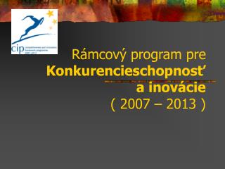 Rámcový program pre Konkurencieschopnosť a inovácie ( 2007 – 2013 )