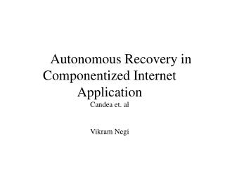 Autonomous Recovery in Componentized Internet Application Candea et. al Vikram Negi