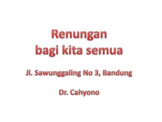 Renungan bagi kita semua Jl. Sawunggaling No 3, Bandung Dr. Cahyono