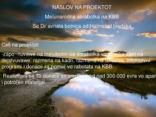 NASLOV NA PROEKTOT Me|unarodna sorabotka na KBB So Dr`avnata bolnica od Halmstad [vedska