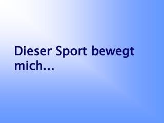 Dieser Sport bewegt mich...