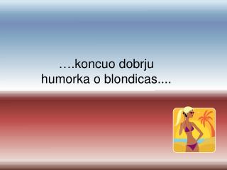 …. kon cuo dobrju humorka o blondicas ....