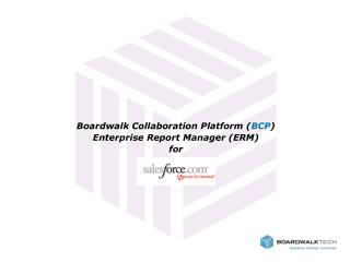 Boardwalk Collaboration Platform ( BCP ) Enterprise Report Manager (ERM) for