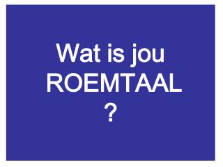 Wat is jou ROEMTAAL ?