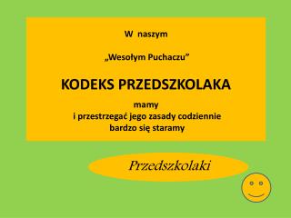 W naszym „Wesołym Puchaczu” KODEKS PRZEDSZKOLAKA mamy i przestrzegać jego zasady codziennie