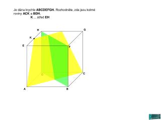 Je dána krychle ABCDEFGH. Rozhodněte, zda jsou kolmé roviny ACK a BDH. 	 K ... střed EH