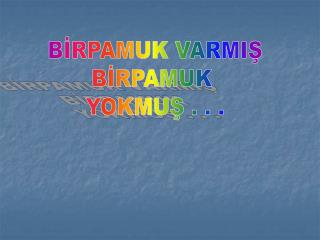 BİRPAMUK VARMIŞ BİRPAMUK YOKMUŞ . . .