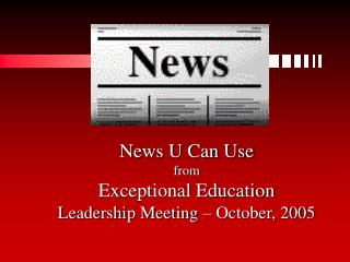 News U Can Use from Exceptional Education Leadership Meeting – October, 2005