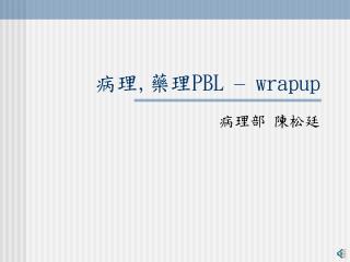 病理 , 藥理 PBL – wrapup