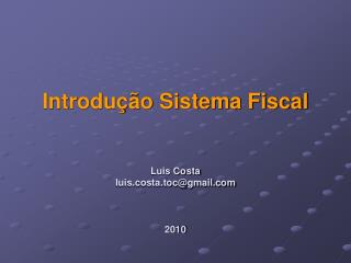 Introdução Sistema Fiscal Luis Costa luis.costa.toc@gmail 2010
