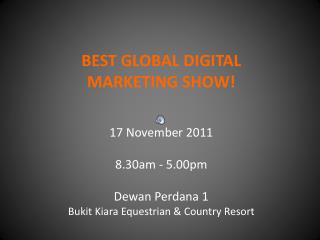 BEST GLOBAL DIGITAL MARKETING SHOW! 17 November 2011 8.30am - 5.00pm Dewan Perdana 1