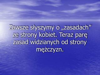 Zawsze słyszymy o „zasadach” ze strony kobiet. Teraz parę zasad widzianych od strony mężczyzn.