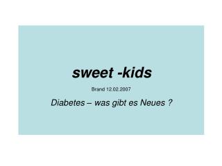 sweet -kids Brand 12.02.2007 Diabetes – was gibt es Neues ?