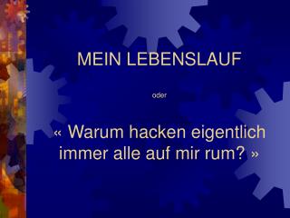 MEIN LEBENSLAUF oder « Warum hacken eigentlich immer alle auf mir rum? »