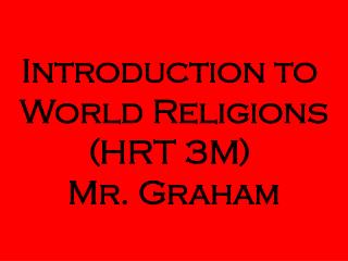 Introduction to World Religions (HRT 3M) Mr. Graham