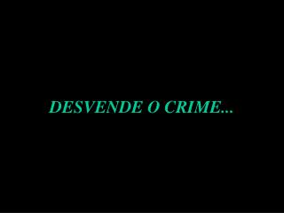 DESVENDE O CRIME...
