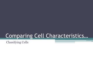 Comparing Cell Characteristics…