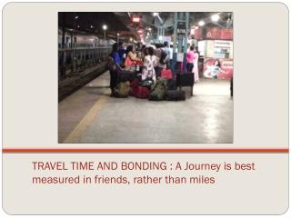 TRAVEL TIME AND BONDING : A Journey is best measured in friends, rather than miles