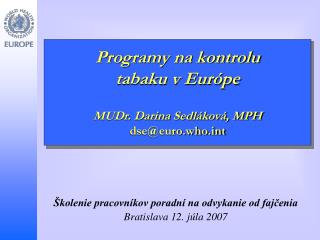 Programy na kontrolu tabaku v Európe MUDr. Darina Sedláková, MPH dse@euro.whot