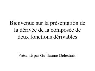 Bienvenue sur la présentation de la dérivée de la composée de deux fonctions dérivables