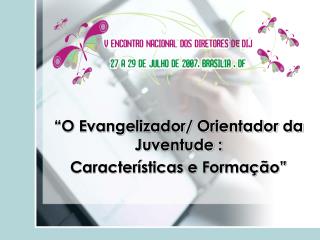 “O Evangelizador/ Orientador da Juventude : Características e Formação”