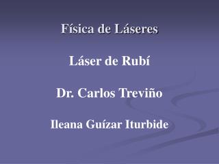 Física de Láseres Láser de Rubí Dr. Carlos Treviño Ileana Guízar Iturbide