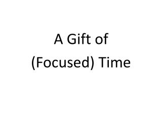 A Gift of (Focused) Time