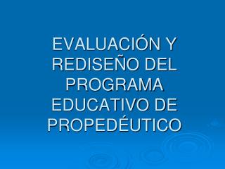EVALUACIÓN Y REDISEÑO DEL PROGRAMA EDUCATIVO DE PROPEDÉUTICO