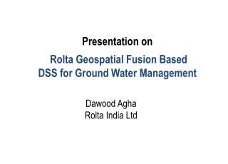 Presentation on Rolta Geospatial Fusion Based DSS for Ground Water Management