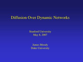 Diffusion Over Dynamic Networks Stanford University May 8, 2007 James Moody Duke University