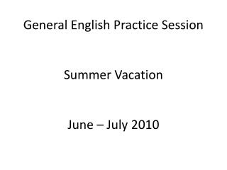 General English Practice Session Summer Vacation June – July 2010