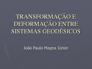 TRANSFORMAÇÃO E DEFORMAÇÃO ENTRE SISTEMAS GEODÉSICOS