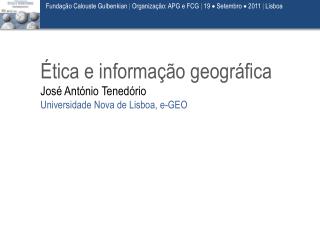 Ética e informação geográfica José António Tenedório Universidade Nova de Lisboa, e-GEO