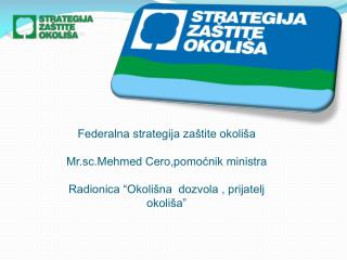 Federalna strategija zaštite okoliša Mr.sc.Mehmed Cero,pomoćnik ministra