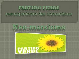 PARTIDO VERDE resurgimiento del comunismo Neo-marxismo