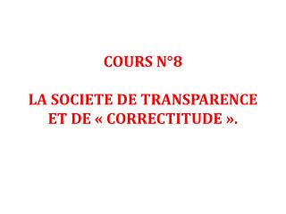 COURS N°8 LA SOCIETE DE TRANSPARENCE ET DE « CORRECTITUDE ».