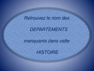 Retrouvez le nom des DEPARTEMENTS manquants dans cette HISTOIRE