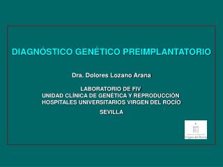 DIAGNÓSTICO GENÉTICO PREIMPLANTATORIO Dra. Dolores Lozano Arana LABORATORIO DE FIV