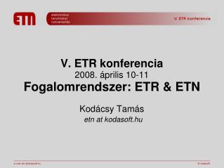 V. ETR konferencia 2008. április 10-11 Fogalomrendszer: ETR &amp; ETN Kodácsy Tamás etn at kodasoft.hu