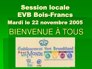 Session locale EVB Bois-Francs Mardi le 22 novembre 2005