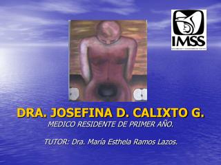 DRA. JOSEFINA D. CALIXTO G. MEDICO RESIDENTE DE PRIMER AÑO. TUTOR: Dra. María Esthela Ramos Lazos.