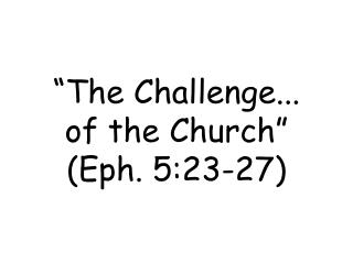 “The Challenge... of the Church” (Eph. 5:23-27)