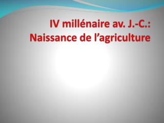 IV millénaire av. J.-C.: Naissance de l’agriculture