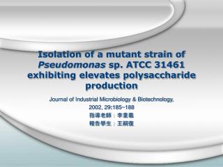 Journal of Industrial Microbiology &amp; Biotechnology, 2002, 29 : 185~188 指導老師：李重義 報告學生：王嗣復