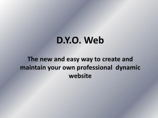 D.Y.O. Web The new and easy way to create and maintain your own professional dynamic website