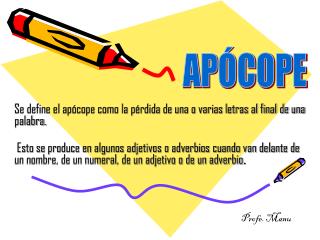 Se define el apócope como la pérdida de una o varias letras al final de una palabra.